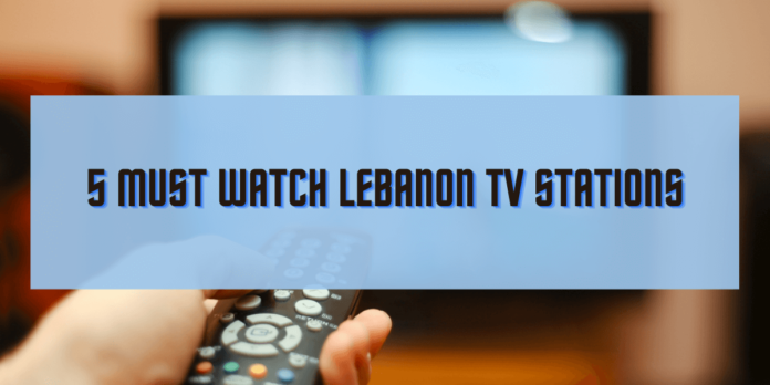 5 Must Watch Lebanon TV Stations